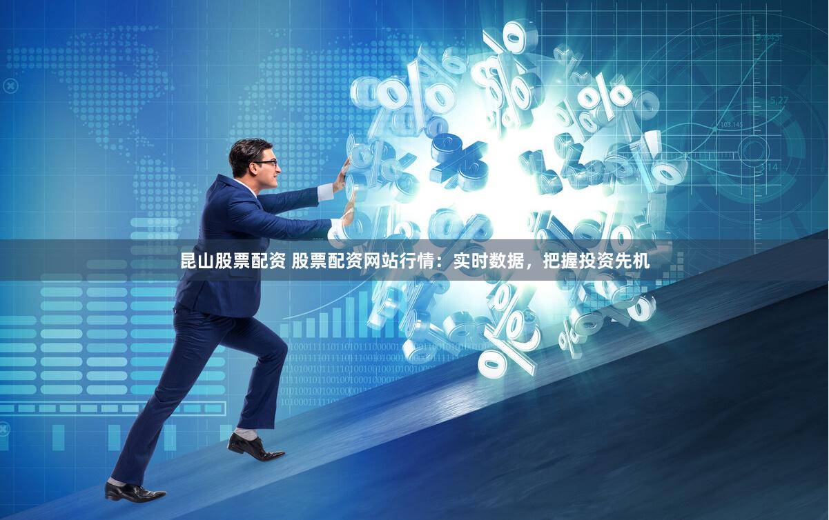 昆山股票配资 股票配资网站行情：实时数据，把握投资先机