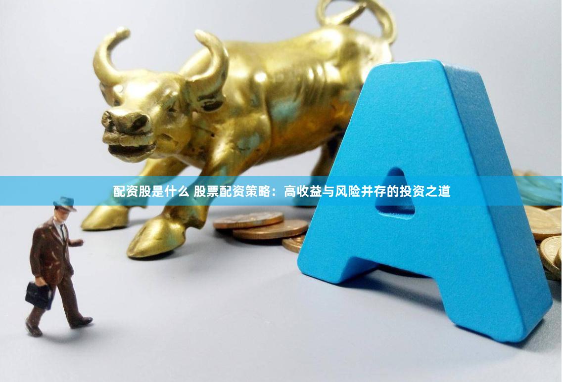 配资股是什么 股票配资策略：高收益与风险并存的投资之道