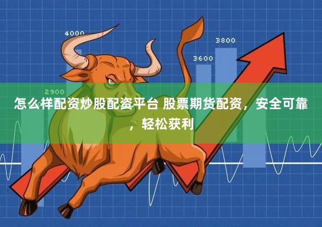 怎么样配资炒股配资平台 股票期货配资，安全可靠，轻松获利