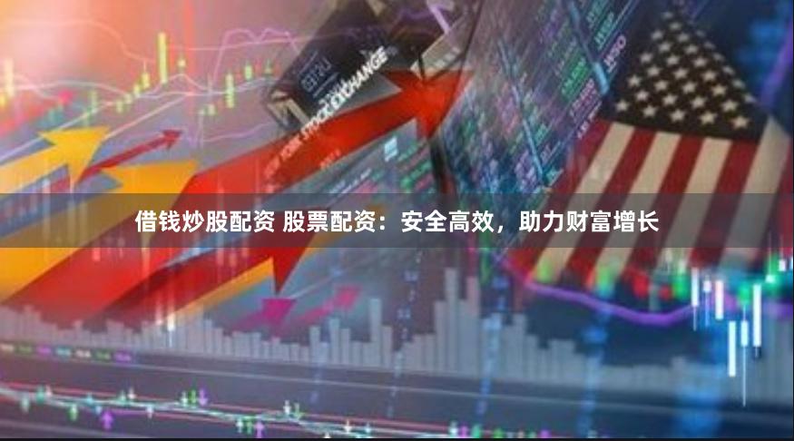 借钱炒股配资 股票配资：安全高效，助力财富增长