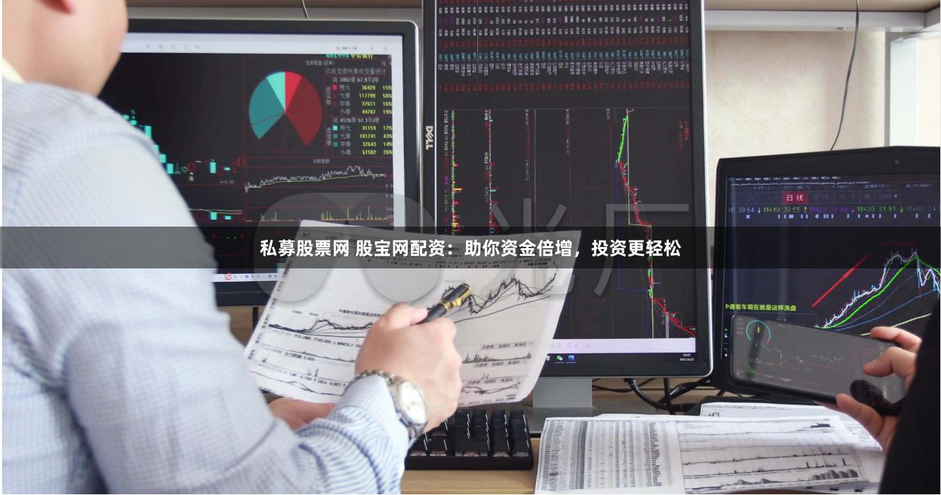 私募股票网 股宝网配资：助你资金倍增，投资更轻松
