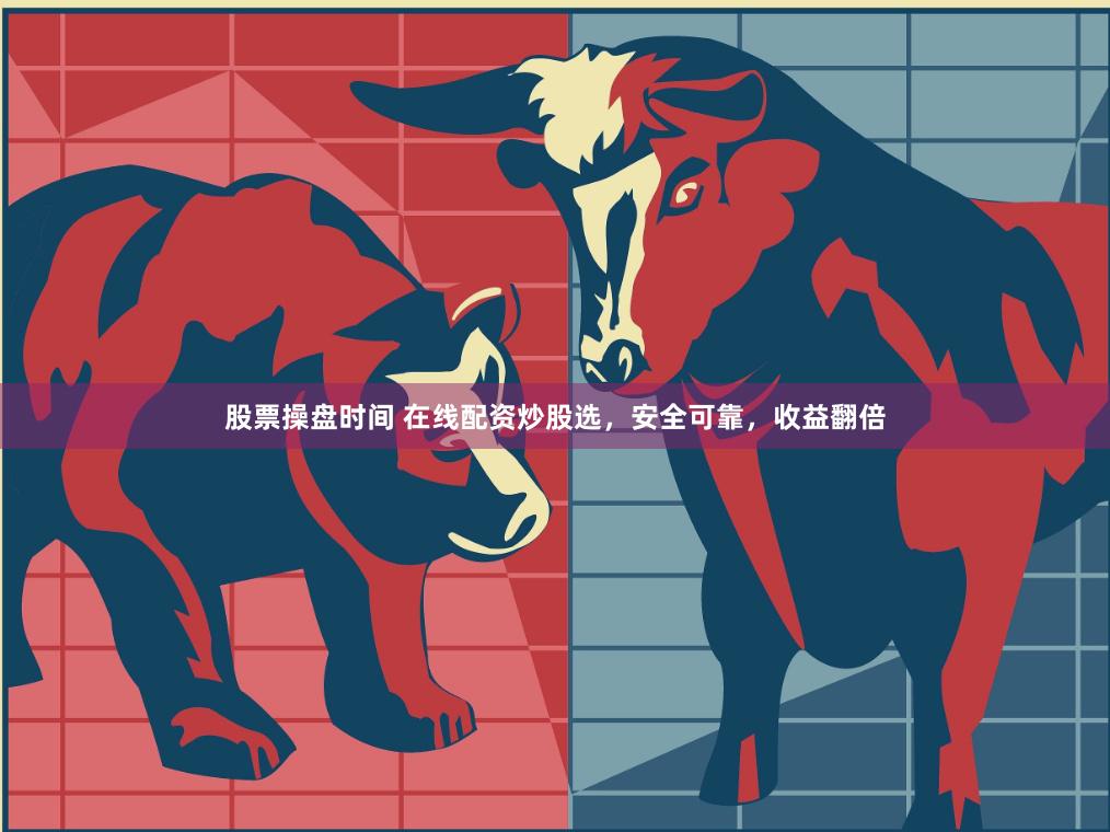 股票操盘时间 在线配资炒股选，安全可靠，收益翻倍