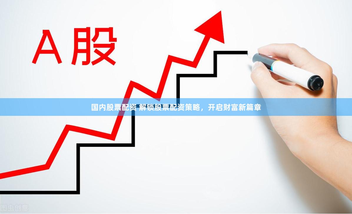 国内股票配资 解锁股票配资策略，开启财富新篇章