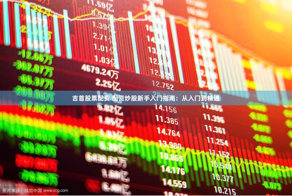 吉首股票配资 配资炒股新手入门指南：从入门到精通