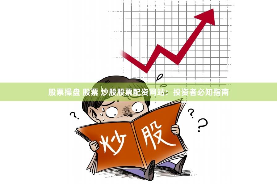 股票操盘 股票 炒股股票配资网站：投资者必知指南