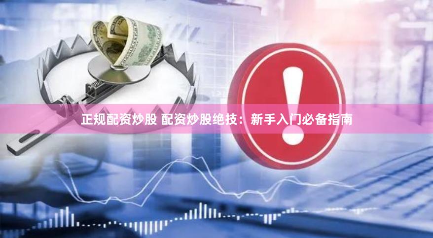 正规配资炒股 配资炒股绝技：新手入门必备指南
