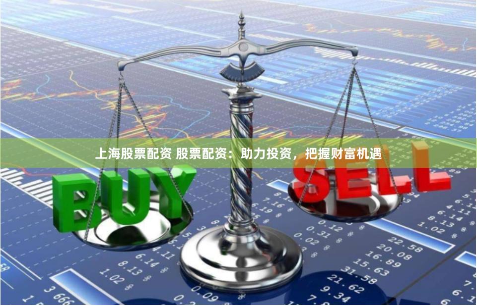 上海股票配资 股票配资：助力投资，把握财富机遇