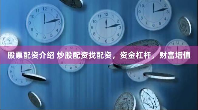 股票配资介绍 炒股配资找配资，资金杠杆，财富增值