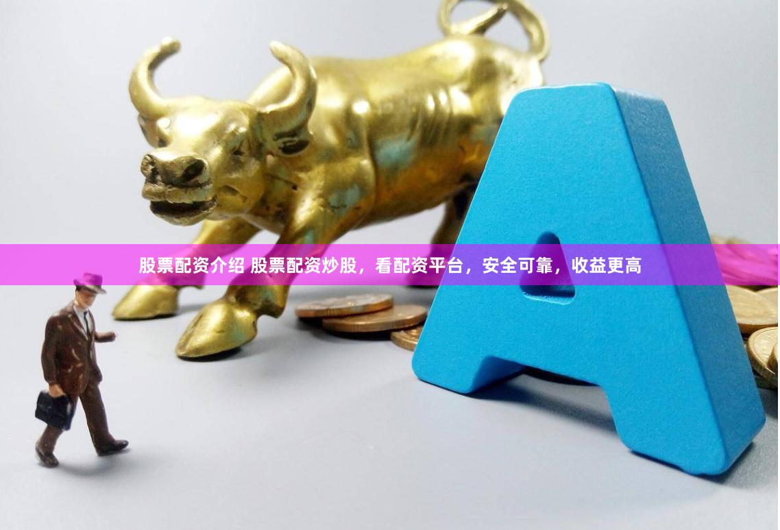 股票配资介绍 股票配资炒股，看配资平台，安全可靠，收益更高