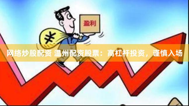 网络炒股配资 温州配资股票：高杠杆投资，谨慎入场