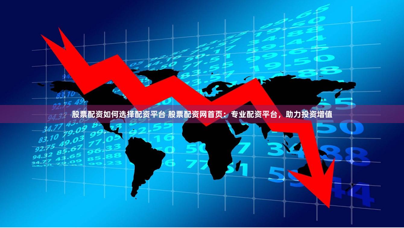 股票配资如何选择配资平台 股票配资网首页：专业配资平台，助力投资增值