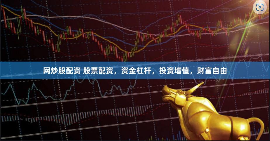 网炒股配资 股票配资，资金杠杆，投资增值，财富自由
