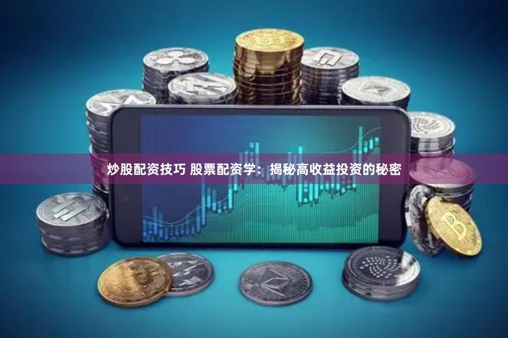 炒股配资技巧 股票配资学：揭秘高收益投资的秘密