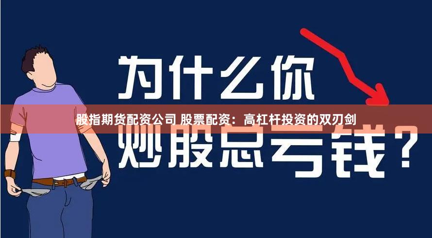 股指期货配资公司 股票配资：高杠杆投资的双刃剑