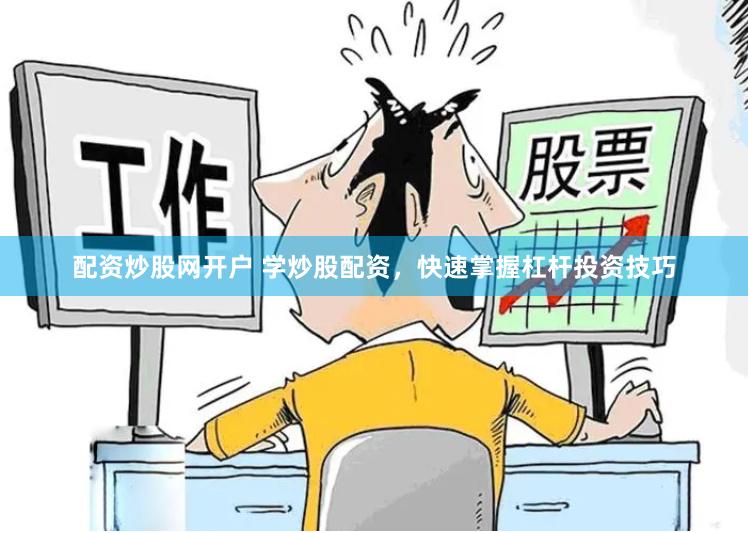 配资炒股网开户 学炒股配资，快速掌握杠杆投资技巧