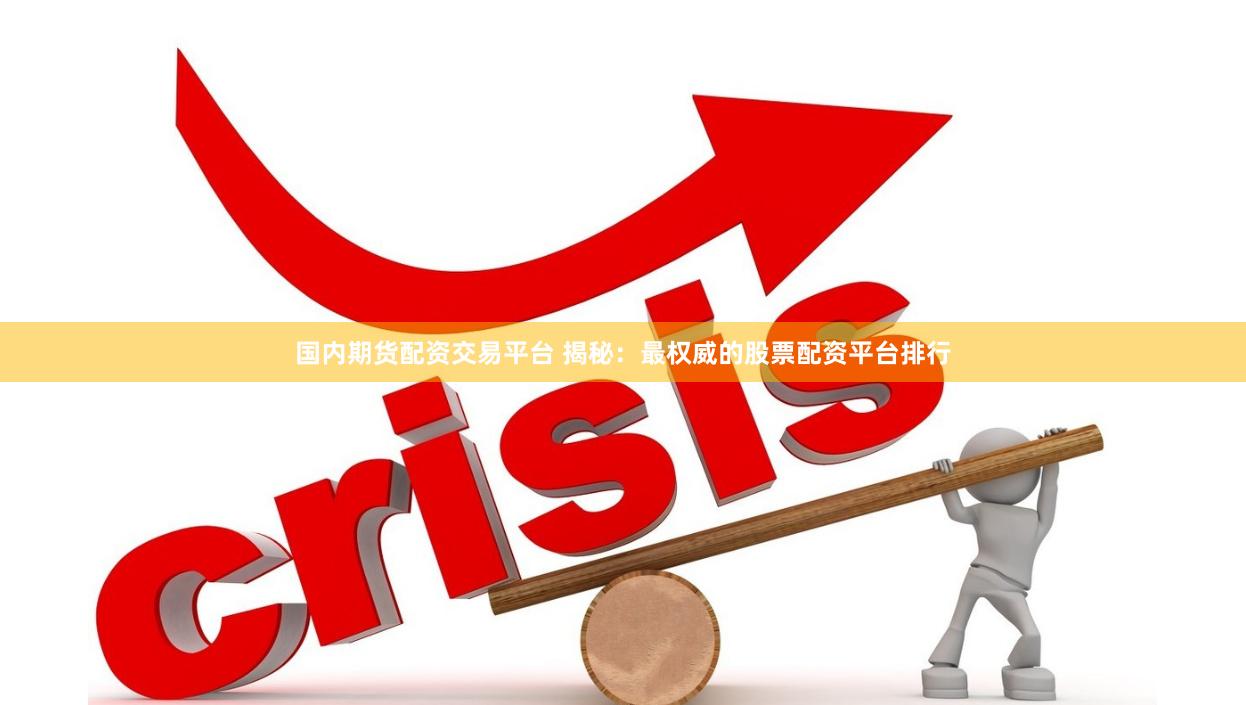国内期货配资交易平台 揭秘：最权威的股票配资平台排行